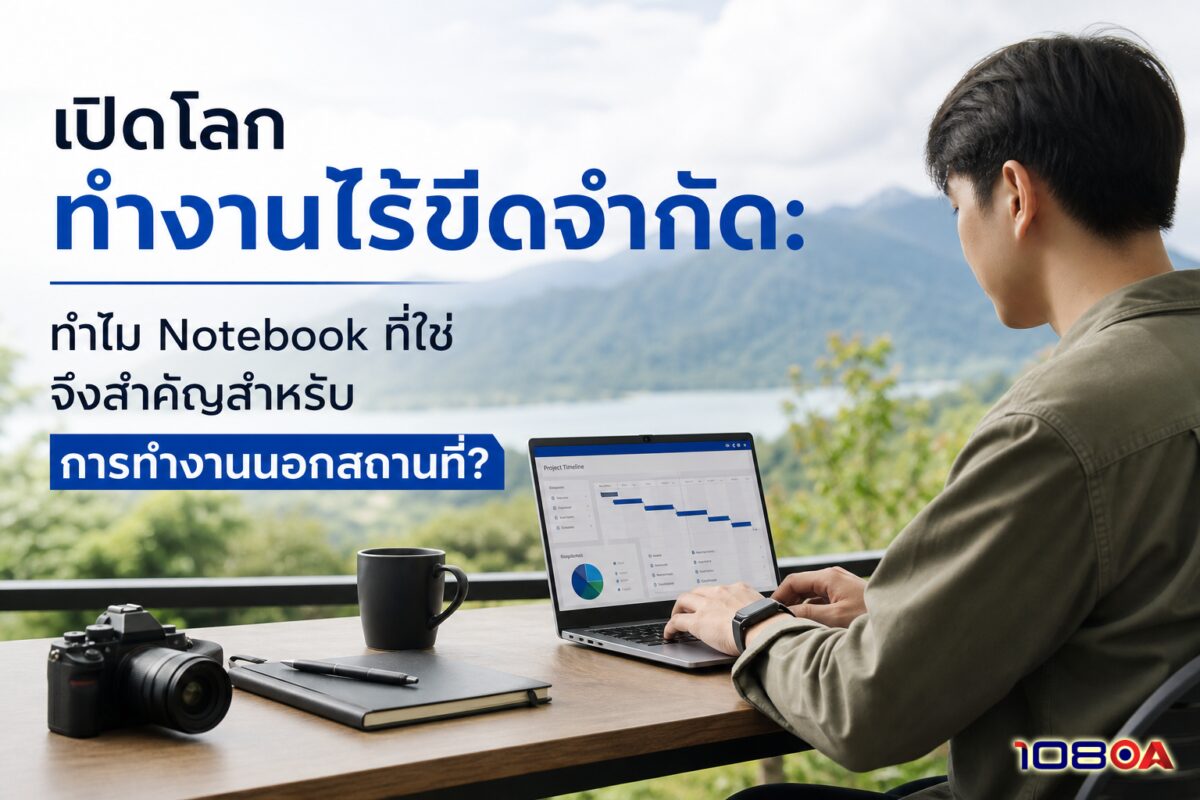 เปิดโลกทำงานไร้ขีดจำกัด: ทำไม Notebook ที่ใช่ จึงสำคัญสำหรับการทำงานนอกสถานที่?