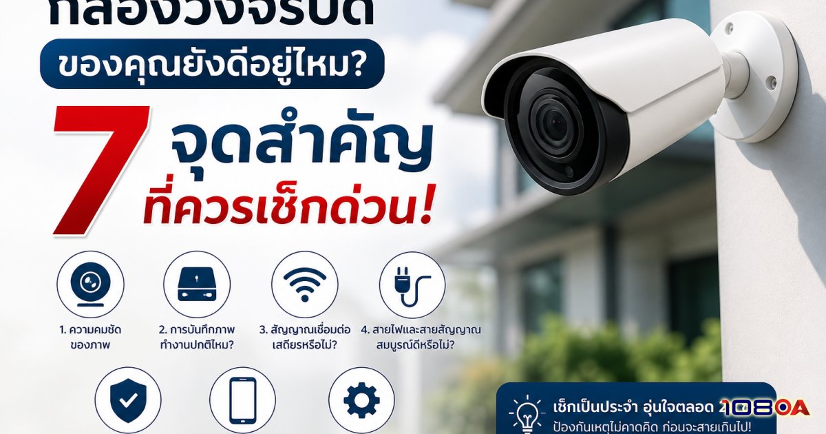 กล้องวงจรปิดของคุณยังดีอยู่ไหม? 7 จุดสำคัญที่ควรเช็กด่วน!